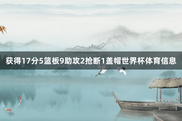 获得17分5篮板9助攻2抢断1盖帽世界杯体育信息