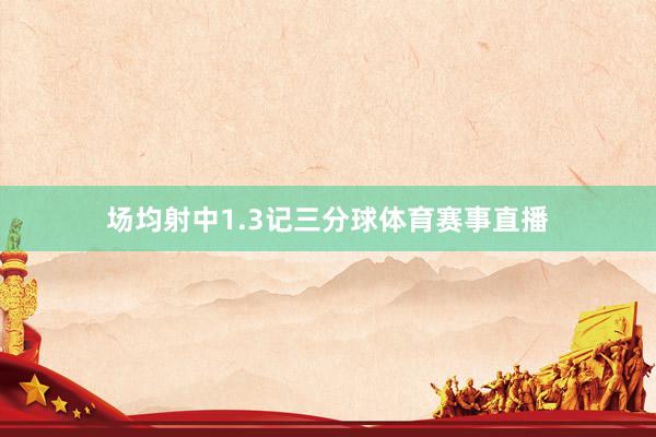 场均射中1.3记三分球体育赛事直播