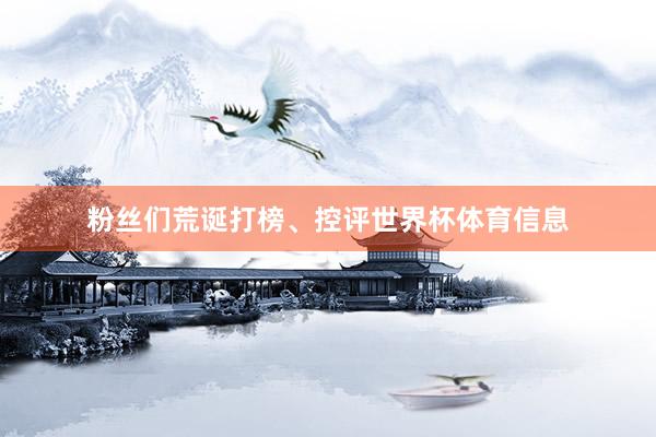 粉丝们荒诞打榜、控评世界杯体育信息