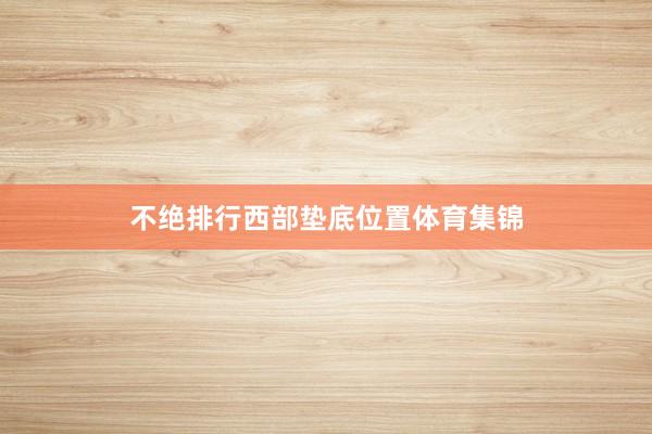 不绝排行西部垫底位置体育集锦