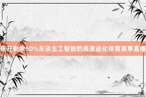 张开剩余60%东谈主工智能的高速进化体育赛事直播