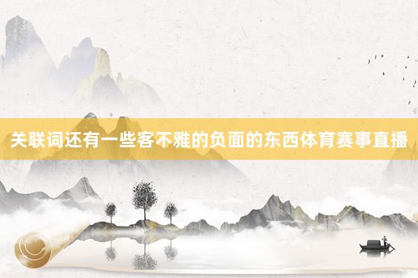 关联词还有一些客不雅的负面的东西体育赛事直播