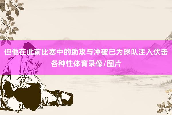 但他在此前比赛中的助攻与冲破已为球队注入伏击各种性体育录像/图片