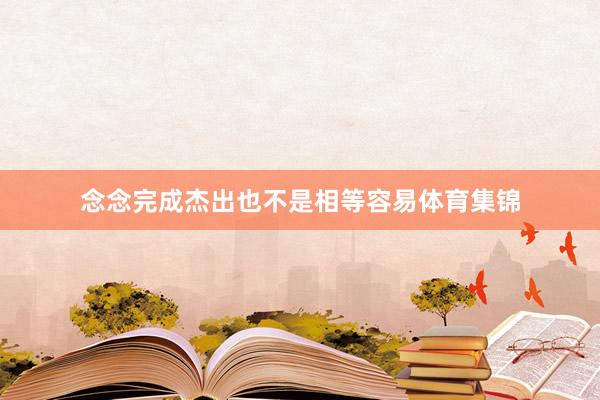 念念完成杰出也不是相等容易体育集锦