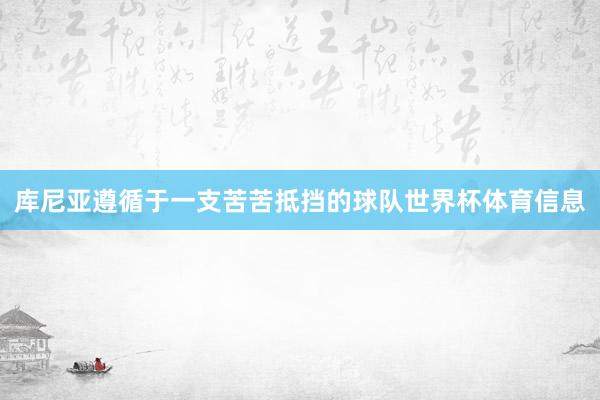 库尼亚遵循于一支苦苦抵挡的球队世界杯体育信息