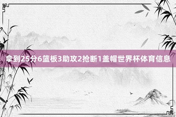 拿到25分6篮板3助攻2抢断1盖帽世界杯体育信息