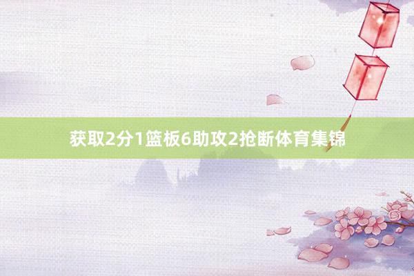 获取2分1篮板6助攻2抢断体育集锦