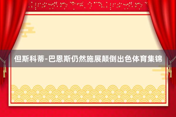 但斯科蒂-巴恩斯仍然施展颠倒出色体育集锦