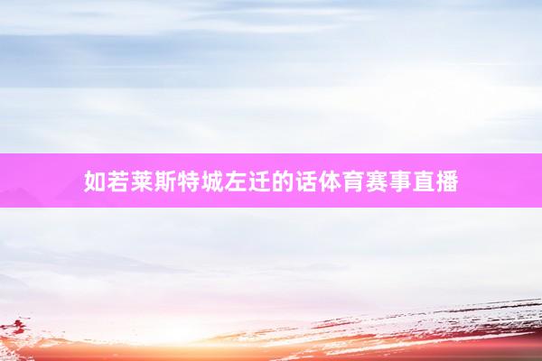 如若莱斯特城左迁的话体育赛事直播
