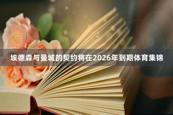 埃德森与曼城的契约将在2026年到期体育集锦