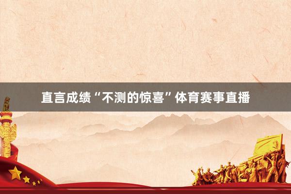直言成绩“不测的惊喜”体育赛事直播