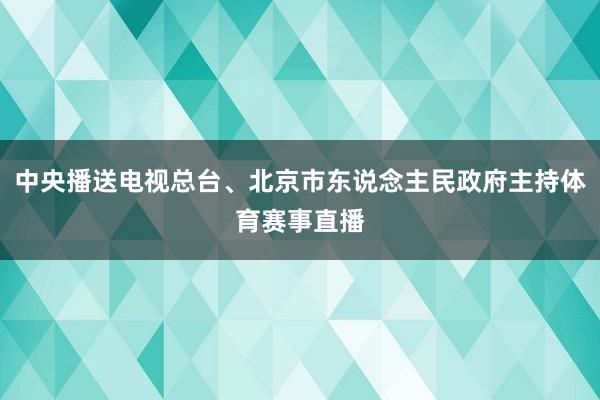 中央播送电视总台、北京市东说念主民政府主持体育赛事直播