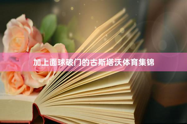 加上面球破门的古斯塔沃体育集锦