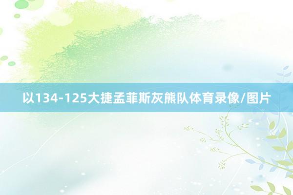 以134-125大捷孟菲斯灰熊队体育录像/图片