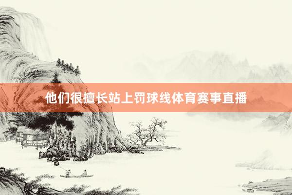 他们很擅长站上罚球线体育赛事直播