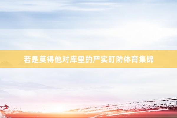 若是莫得他对库里的严实盯防体育集锦