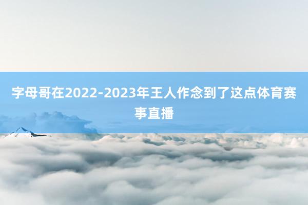 字母哥在2022-2023年王人作念到了这点体育赛事直播