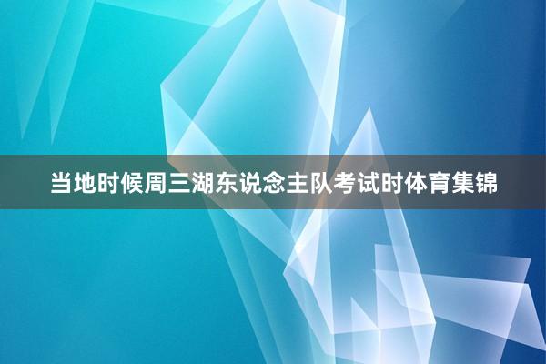 当地时候周三湖东说念主队考试时体育集锦