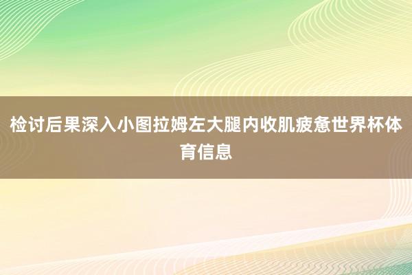 检讨后果深入小图拉姆左大腿内收肌疲惫世界杯体育信息