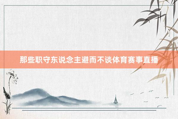 那些职守东说念主避而不谈体育赛事直播