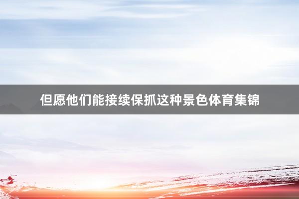 但愿他们能接续保抓这种景色体育集锦