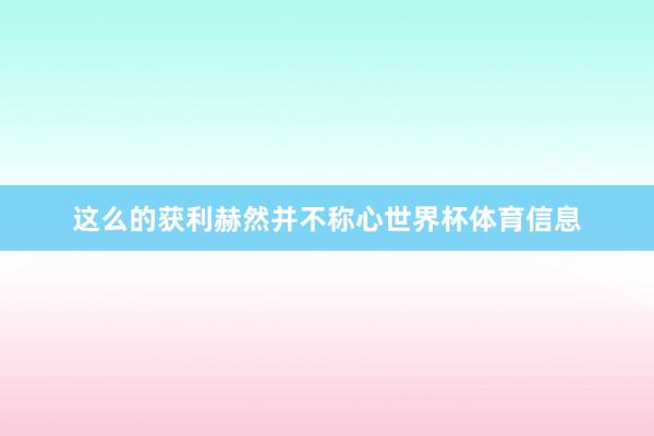 这么的获利赫然并不称心世界杯体育信息