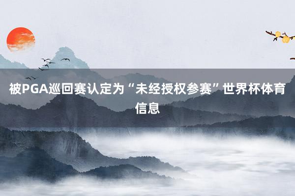 被PGA巡回赛认定为“未经授权参赛”世界杯体育信息