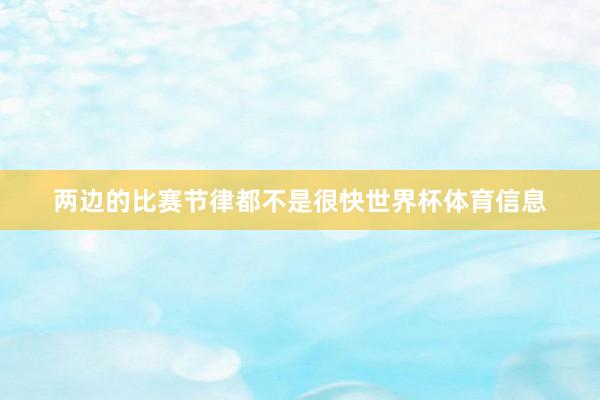 两边的比赛节律都不是很快世界杯体育信息
