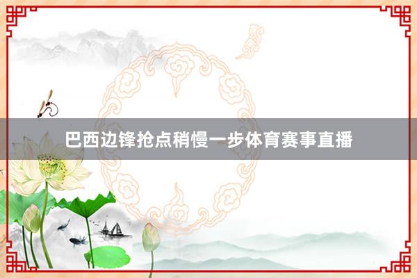 巴西边锋抢点稍慢一步体育赛事直播