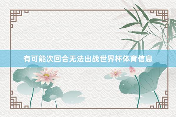 有可能次回合无法出战世界杯体育信息