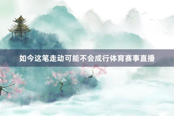 如今这笔走动可能不会成行体育赛事直播