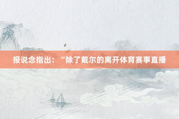 报说念指出：“除了戴尔的离开体育赛事直播