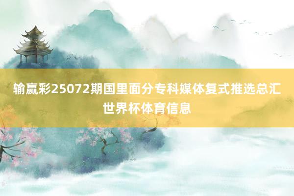 输赢彩25072期国里面分专科媒体复式推选总汇世界杯体育信息