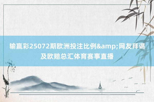输赢彩25072期欧洲投注比例&网友拜谒及欧赔总汇体育赛事直播