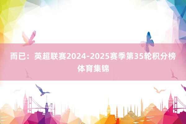 而已：英超联赛2024-2025赛季第35轮积分榜体育集锦