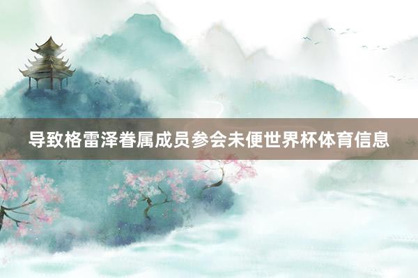导致格雷泽眷属成员参会未便世界杯体育信息