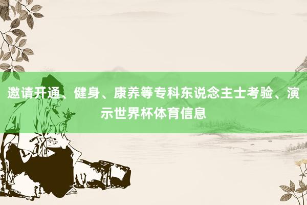 邀请开通、健身、康养等专科东说念主士考验、演示世界杯体育信息