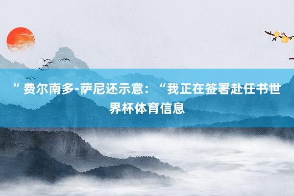 ”费尔南多-萨尼还示意：“我正在签署赴任书世界杯体育信息