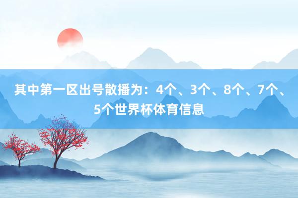 其中第一区出号散播为：4个、3个、8个、7个、5个世界杯体育信息