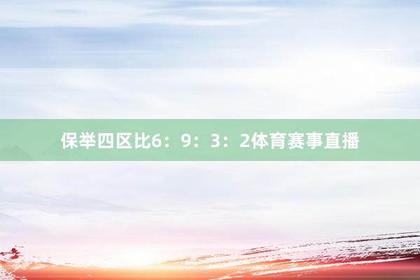 保举四区比6：9：3：2体育赛事直播