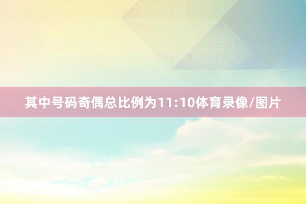 其中号码奇偶总比例为11:10体育录像/图片