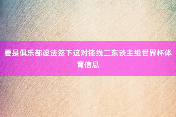 要是俱乐部设法签下这对锋线二东谈主组世界杯体育信息