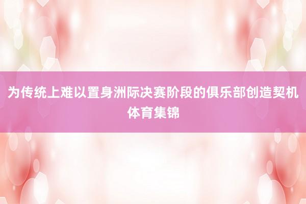 为传统上难以置身洲际决赛阶段的俱乐部创造契机体育集锦