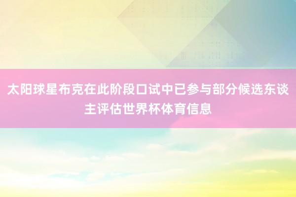 太阳球星布克在此阶段口试中已参与部分候选东谈主评估世界杯体育信息