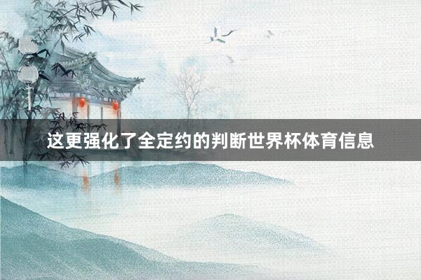 这更强化了全定约的判断世界杯体育信息