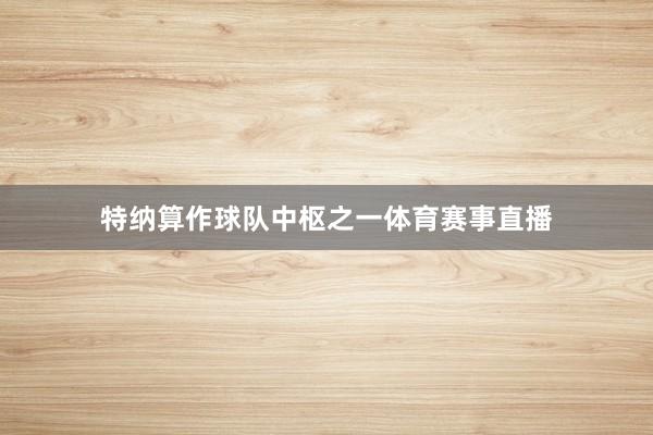 特纳算作球队中枢之一体育赛事直播