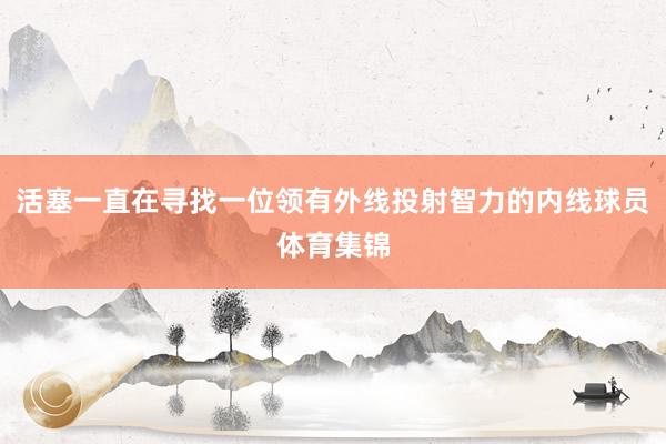 活塞一直在寻找一位领有外线投射智力的内线球员体育集锦