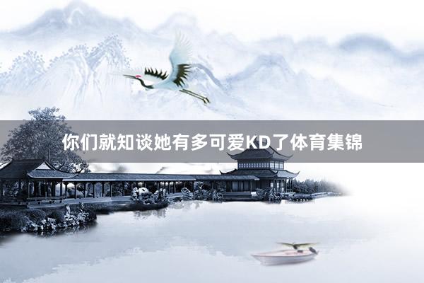 你们就知谈她有多可爱KD了体育集锦