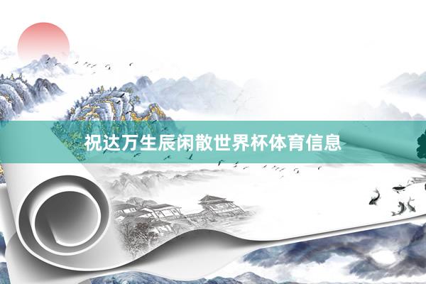 祝达万生辰闲散世界杯体育信息