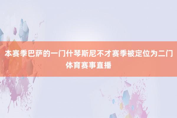 本赛季巴萨的一门什琴斯尼不才赛季被定位为二门体育赛事直播